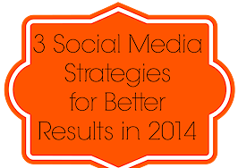 Get better social media results in 2014: 3 strategies that will up your game