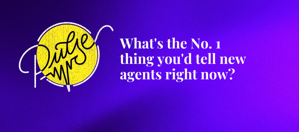 Here's the No. 1 thing you'd tell new agents right now: Pulse