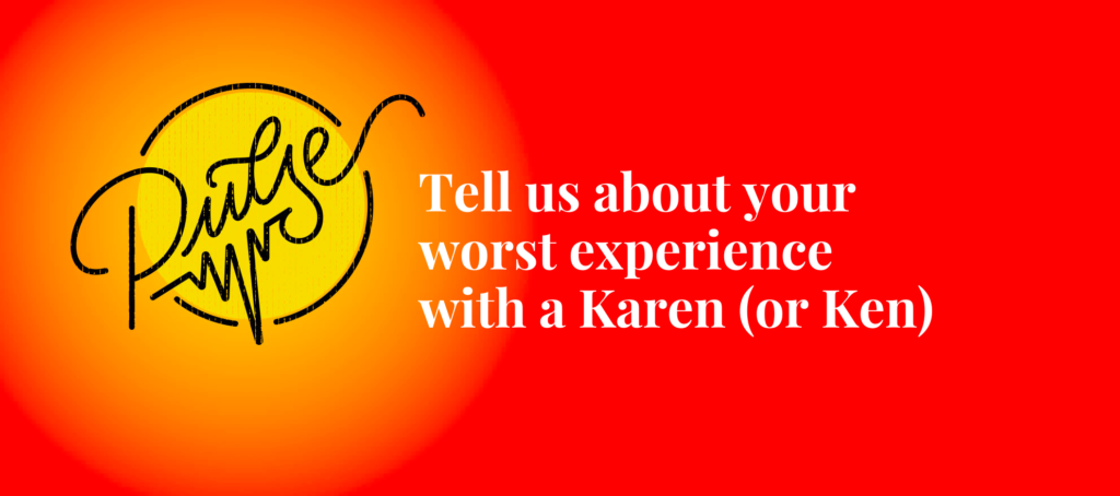 Here's your worst experience with a Karen (or Ken): Pulse
