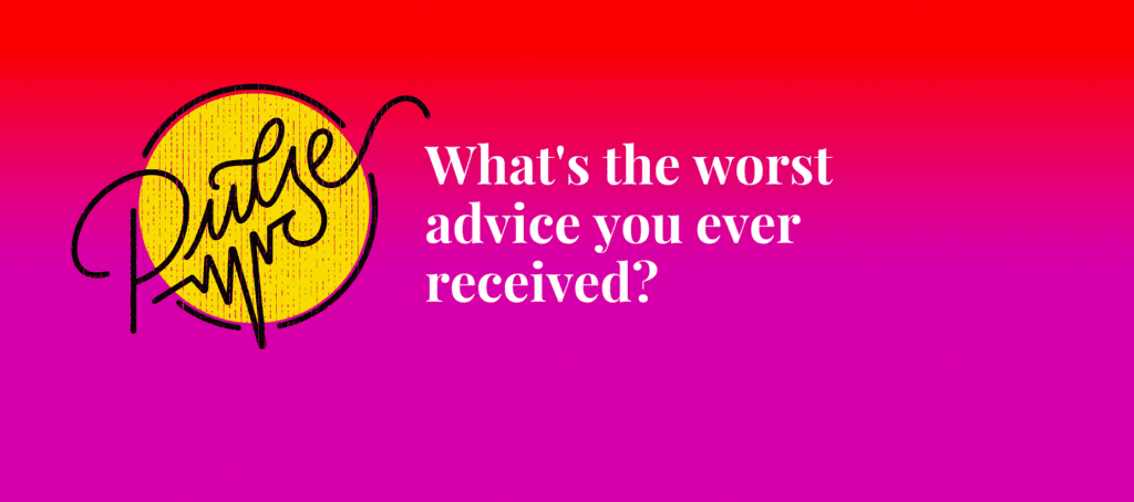What's the worst advice you ever received? Pulse