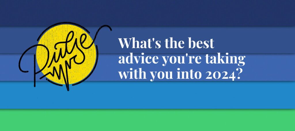 Here's the best advice you're taking with you into 2024: Pulse