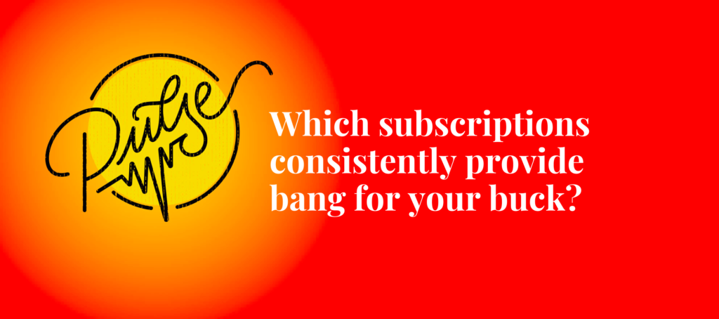 The subscriptions that consistently provide bang for your buck: Pulse