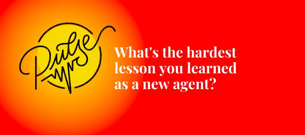The hardest lessons you learned as new agents: Pulse