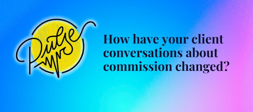 Here's how client conversations about commission have changed